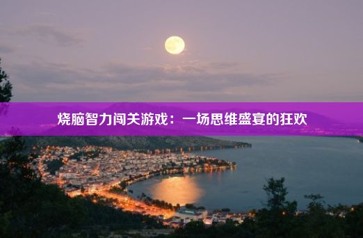 烧脑智力闯关游戏：一场思维盛宴的狂欢