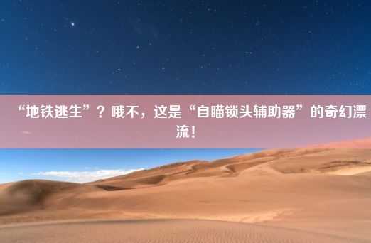 “地铁逃生”？哦不，这是“自瞄锁头辅助器”的奇幻漂流！