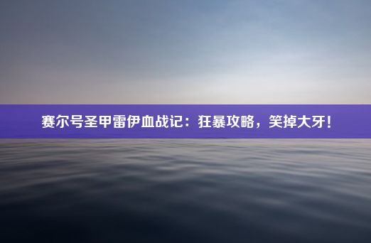 赛尔号圣甲雷伊血战记：狂暴攻略，笑掉大牙！